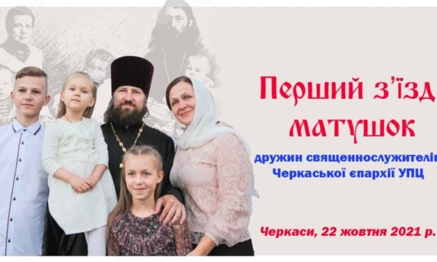 ОБРАЩЕНИЕ участниц первого съезда матушек – жен священнослужителей Черкасской епархии УПЦ ко всем черкасщанкам