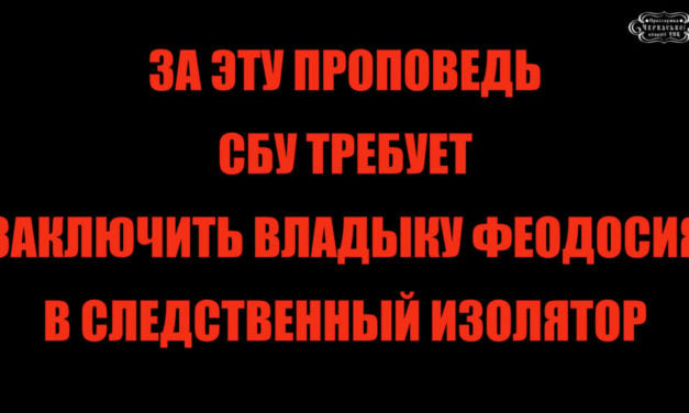 ЗА ЭТУ ПРОПОВЕДЬ СБУ ТРЕБУЕТ ЗАКЛЮЧИТЬ ВЛАДЫКУ ФЕОДОСИЯ В СЛЕДСТВЕННЫЙ ИЗОЛЯТОР