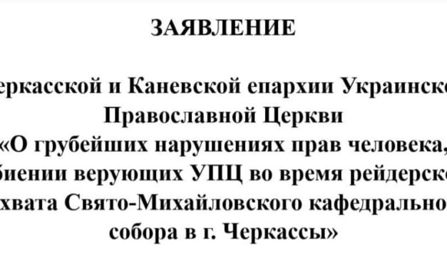 ЗАЯВЛЕНИЕ  Черкасской и Каневской епархии Украинской Православной Церкви «О грубейших нарушениях прав человека, избиении верующих УПЦ во время рейдерского захвата Свято-Михайловского кафедрального cобора в г. Черкаcсы»