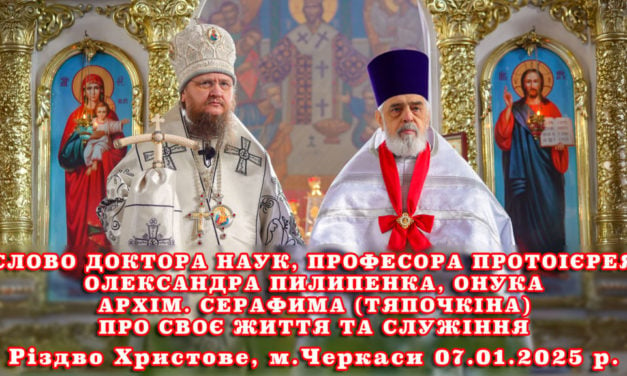 СЛОВО ДОКТОРА НАУК, ПРОФЕСОРА ПРОТОІЄРЕЯ ОЛЕКСАНДРА ПИЛИПЕНКА, ОНУКА АРХІМ. СЕРАФИМА (ТЯПОЧКІНА) ПРО СВОЄ ЖИТТЯ ТА СЛУЖІННЯ  Різдво Христове, м.Черкаси 07.01.2025 р.